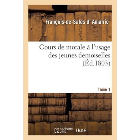 Cours de Morale A L''Usage Des Jeunes Demoiselles Tome 1 Paperback, Hachette Livre - Bnf