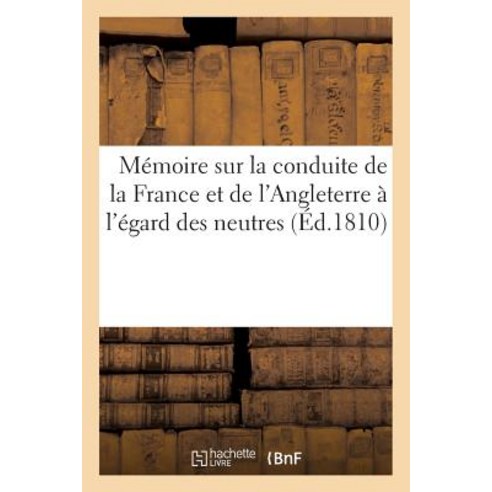 Memoire Sur La Conduite de la France Et de L''Angleterre A L''Egard Des Neutres Paperback, Hachette Livre - Bnf