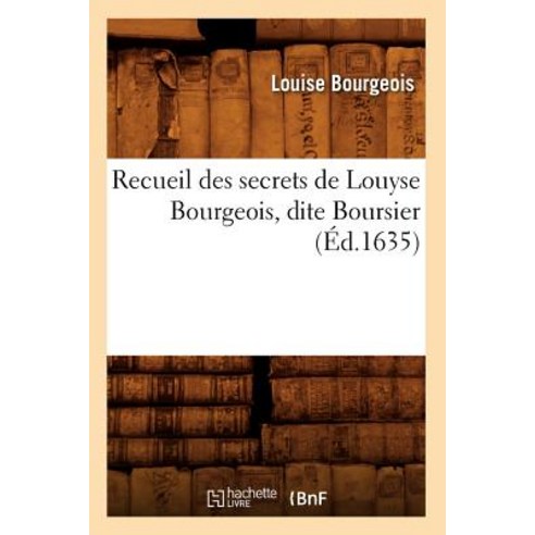Recueil Des Secrets de Louyse Bourgeois Dite Boursier (Ed.1635) Paperback, Hachette Livre - Bnf
