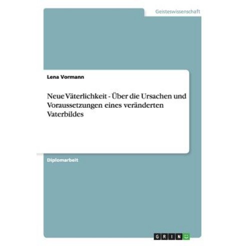 Neue Vaterlichkeit - Uber Die Ursachen Und Voraussetzungen Eines Veranderten Vaterbildes Paperback, Grin Publishing