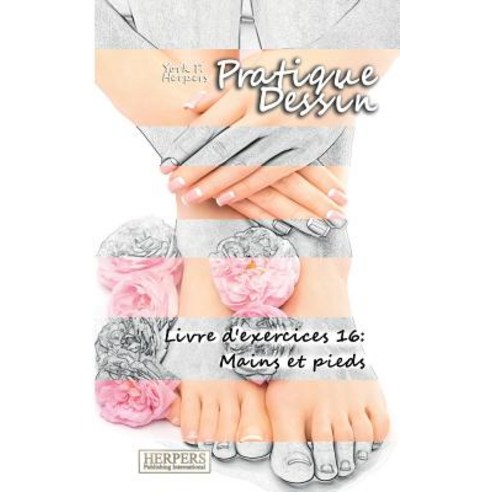 Pratique Dessin - Livre D''Exercices 16: Mains Et Pieds Paperback, Herpers Publishing International