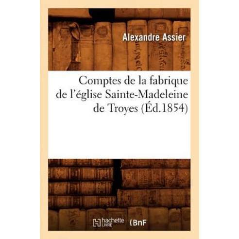 Comptes de la Fabrique de L''Eglise Sainte-Madeleine de Troyes (Ed.1854) Paperback, Hachette Livre - Bnf