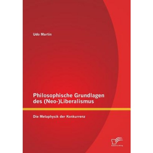 Philosophische Grundlagen Des (Neo-)Liberalismus: Die Metaphysik Der Konkurrenz Paperback, Diplomica Verlag Gmbh