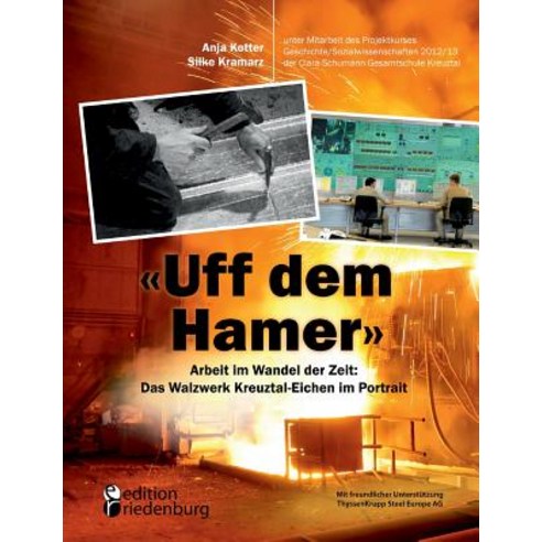 "Uff Dem Hamer" - Arbeit Im Wandel Der Zeit: Das Walzwerk Kreuztal-Eichen Im Portrait Paperback, Edition Riedenburg E.U.