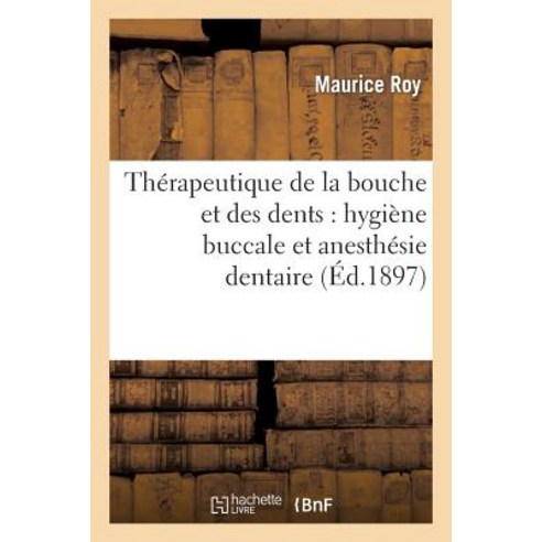 Therapeutique de la Bouche Et Des Dents: Hygiene Buccale Et Anesthesie Dentaire Paperback, Hachette Livre - Bnf