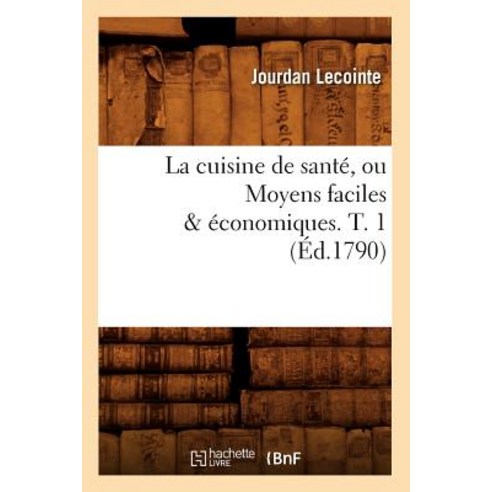 La Cuisine de Sante Ou Moyens Faciles & Economiques. T. 1 (Ed.1790) Paperback, Hachette Livre - Bnf