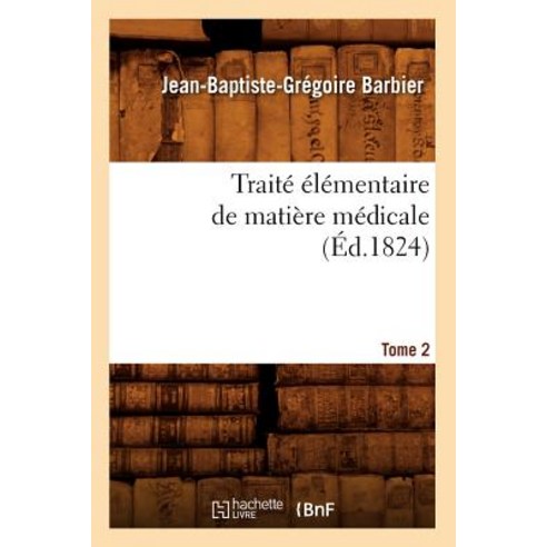 Traite Elementaire de Matiere Medicale. Tome 2 (Ed.1824) Paperback, Hachette Livre Bnf