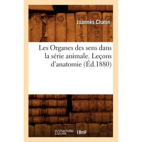 Les Organes Des Sens Dans La Serie Animale. Lecons D''Anatomie (Ed.1880) Paperback, Hachette Livre Bnf