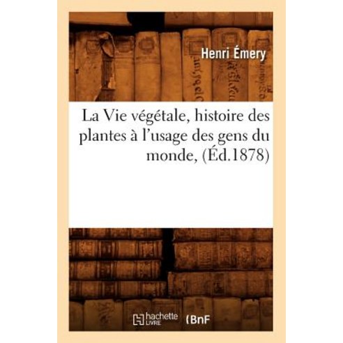 La Vie Vegetale Histoire Des Plantes A L''Usage Des Gens Du Monde (Ed.1878) Paperback, Hachette Livre Bnf