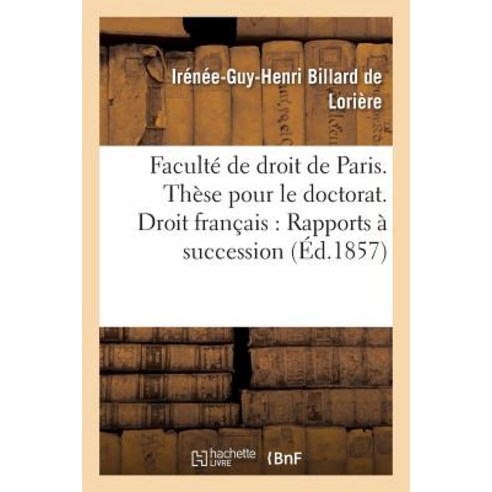 Faculte de Droit de Paris. These Pour Le Doctorat. Droit Francais: Rapports a Succession Paperback, Hachette Livre - Bnf