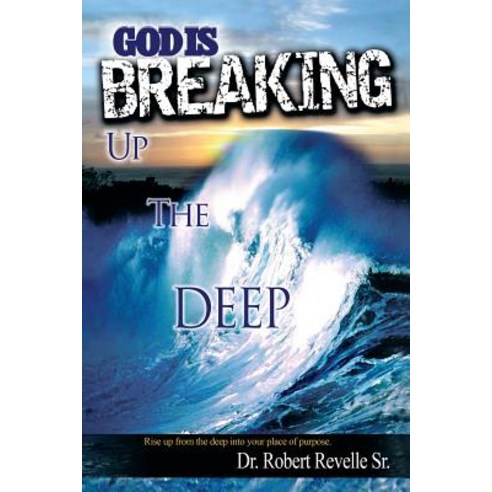God Is Breaking Up the Deep: Rise Up from the Deep Into Your Place of Purpose. Paperback, Xlibris Corporation