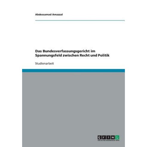 Das Bundesverfassungsgericht Im Spannungsfeld Zwischen Recht Und Politik Paperback, Grin Publishing