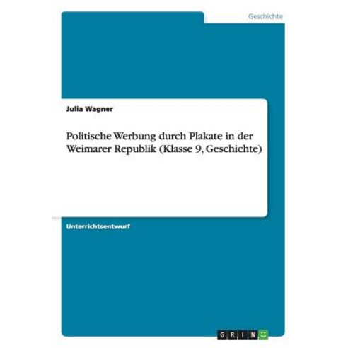 Politische Werbung Durch Plakate in Der Weimarer Republik (Klasse 9 Geschichte) Paperback, Grin Publishing