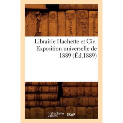 Librairie Hachette Et Cie. Exposition Universelle de 1889 (Ed.1889) Paperback, Hachette Livre - Bnf