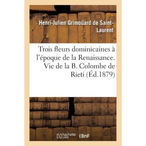 Trois Fleurs Dominicaines A L''Epoque de la Renaissance. Vie de la B. Colombe de Rieti. Paperback, Hachette Livre - Bnf