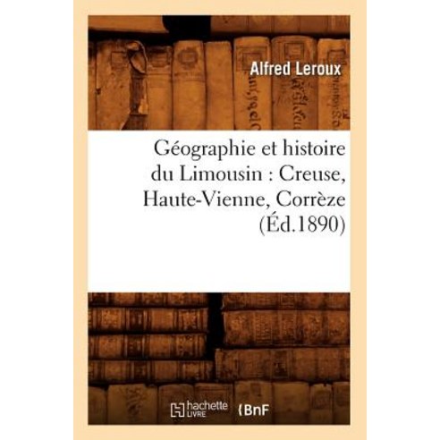 Geographie Et Histoire Du Limousin: Creuse Haute-Vienne Correze (Ed.1890) Paperback, Hachette Livre - Bnf