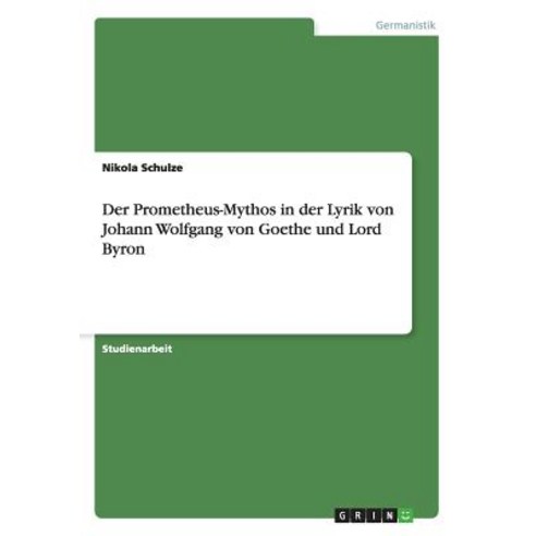 Der Prometheus-Mythos in Der Lyrik Von Johann Wolfgang Von Goethe Und Lord Byron Paperback, Grin Publishing