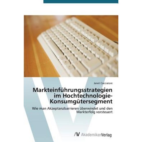 Markteinfuhrungsstrategien Im Hochtechnologie-Konsumgutersegment Paperback, AV Akademikerverlag