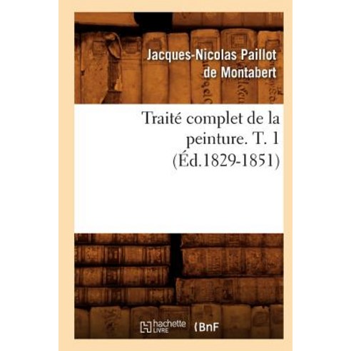 Traite Complet de La Peinture. T. 1 (Ed.1829-1851) Paperback, Hachette Livre Bnf