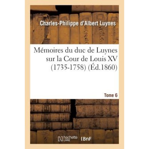 Memoires Du Duc de Luynes Sur La Cour de Louis XV (1735-1758). T. 6 Paperback, Hachette Livre - Bnf
