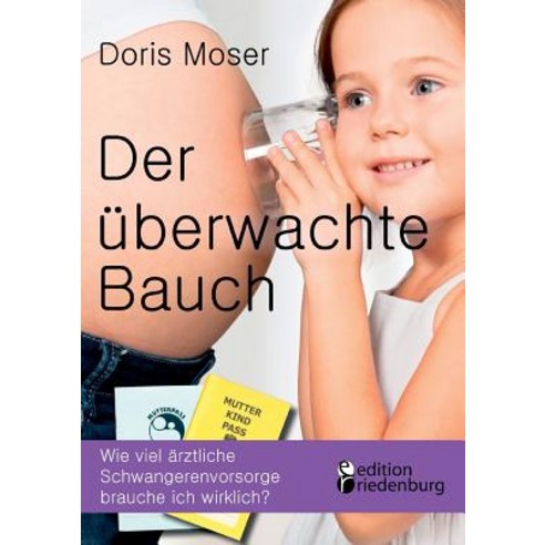 Der Uberwachte Bauch - Wie Viel Arztliche Schwangerenvorsorge Brauche Ich Wirklich? Paperback, Edition Riedenburg E.U.