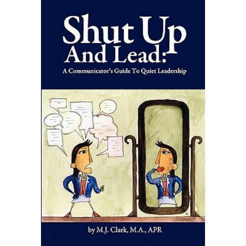 Shut Up and Lead: A Communicator''s Guide to Quiet Leadership Paperback, M.J.Clark, M.A., Apr