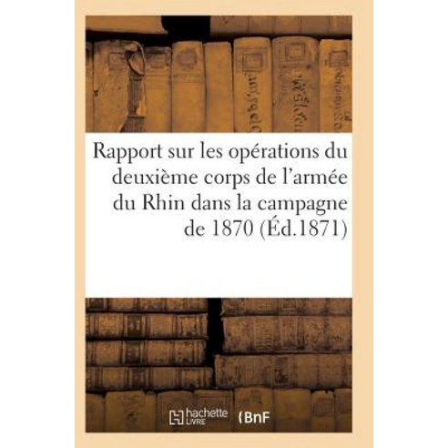 Rapport Sur Les Operations Du Deuxieme Corps de L''Armee Du Rhin Dans La Campagne de 1870 Paperback, Hachette Livre - Bnf