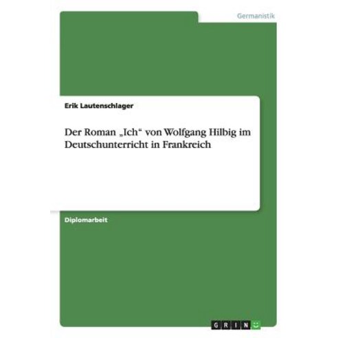 Der Roman "Ich" Von Wolfgang Hilbig Im Deutschunterricht in Frankreich Paperback, Grin Publishing