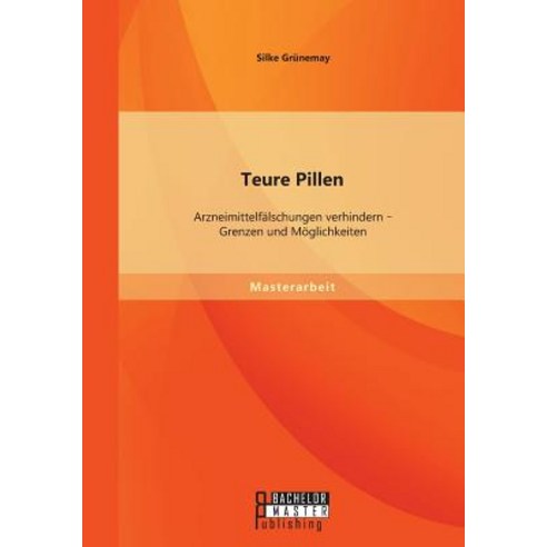 Teure Pillen: Arzneimittelfalschungen Verhindern - Grenzen Und Moglichkeiten Paperback, Bachelor + Master Publishing