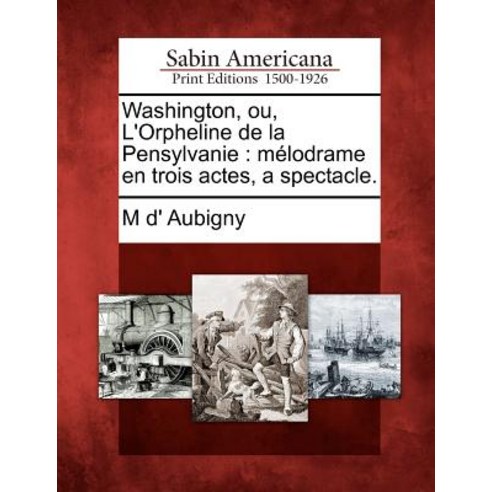 Washington Ou L''Orpheline de La Pensylvanie: M Lodrame En Trois Actes a Spectacle. Paperback, Gale Ecco, Sabin Americana