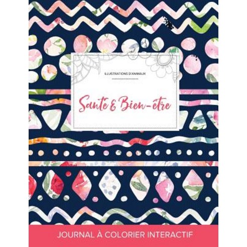 Journal de Coloration Adulte: Sante & Bien-Etre (Illustrations D''Animaux Floral Tribal) Paperback, Adult Coloring Journal Press