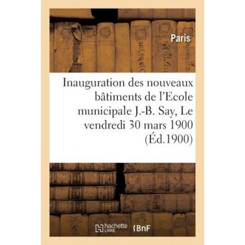 Inauguration Des Nouveaux Batiments de L''Ecole Municipale Le Vendredi 30 Mars 1900 Paperback, Hachette Livre - Bnf