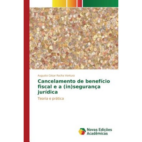 Cancelamento de Beneficio Fiscal E a (In)Seguranca Juridica Paperback, Novas Edicoes Academicas