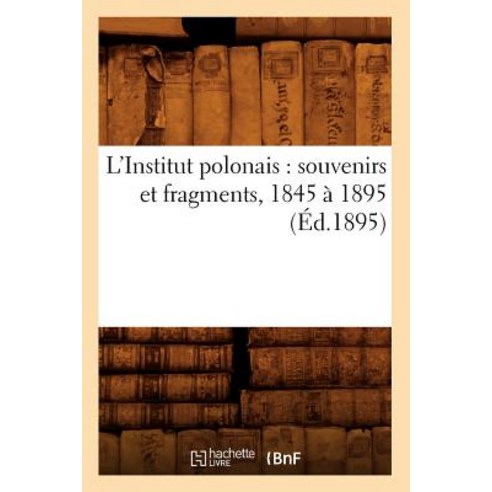 L''Institut Polonais: Souvenirs Et Fragments 1845 a 1895 (Ed.1895) Paperback, Hachette Livre - Bnf