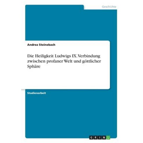 Die Heiligkeit Ludwigs IX. Verbindung Zwischen Profaner Welt Und Gottlicher Sphare Paperback, Grin Publishing