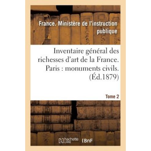 Inventaire General Des Richesses D''Art de la France. Paris: Monuments Civils. Tome 2 Paperback, Hachette Livre - Bnf
