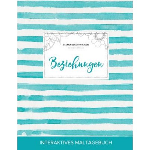 Maltagebuch Fur Erwachsene: Beziehungen (Blumenillustrationen Turkise Streifen) Paperback, Adult Coloring Journal Press