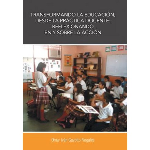 Transformando La Educacion Desde La Practica Docente: Reflexionando En y Sobre La Accion Hardcover, Palibrio