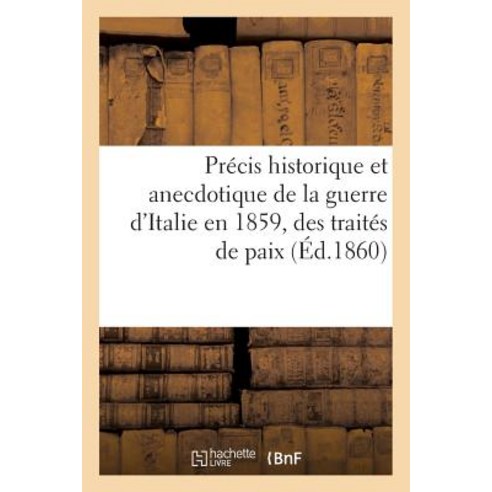 Precis Historique Et Anecdotique de la Guerre D''Italie En 1859 Des Traites de Paix Paperback, Hachette Livre - Bnf