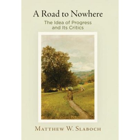 A Road to Nowhere: The Idea of Progress and Its Critics Hardcover, University of Pennsylvania Press