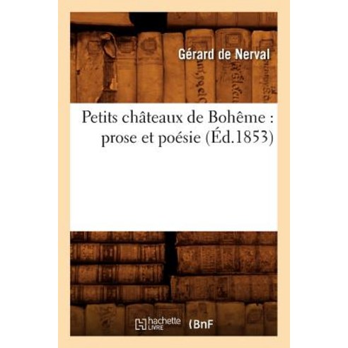 Petits Chateaux de Boheme: Prose Et Poesie (Ed.1853) Paperback, Hachette Livre - Bnf