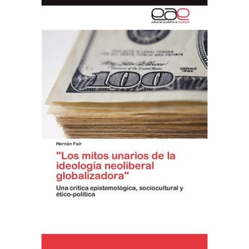 "Los Mitos Unarios de La Ideologia Neoliberal Globalizadora" Paperback, Eae Editorial Academia Espanola