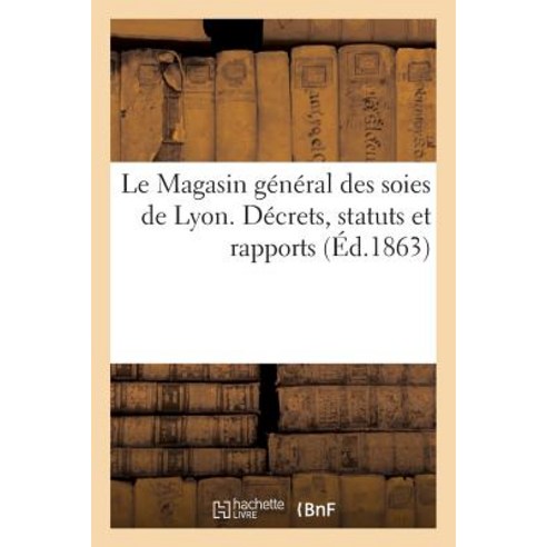 Le Magasin General Des Soies de Lyon. Decrets Statuts Et Rapports Paperback, Hachette Livre - Bnf