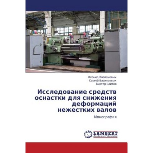 Issledovanie Sredstv Osnastki Dlya Snizheniya Deformatsiy Nezhestkikh Valov Paperback, LAP Lambert Academic Publishing