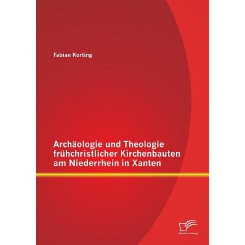Archaologie Und Theologie Fruhchristlicher Kirchenbauten Am Niederrhein in Xanten Paperback, Diplomica Verlag Gmbh