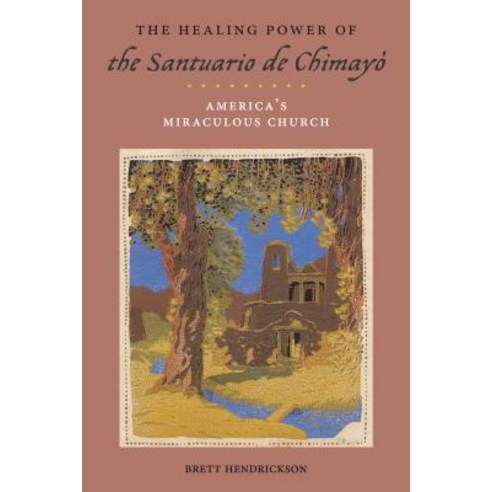 The Healing Power of the Santuario de Chimayo: America''s Miraculous Church Hardcover, New York University Press