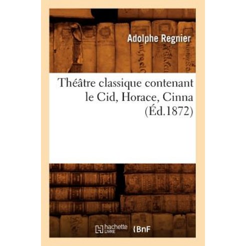 Theatre Classique Contenant Le Cid Horace Cinna (Ed.1872) Paperback, Hachette Livre Bnf