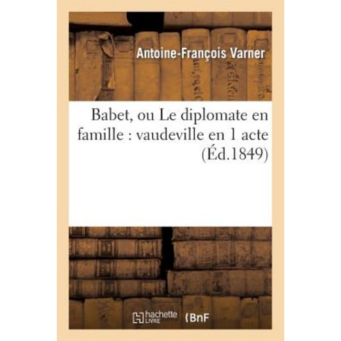 Babet Ou Le Diplomate En Famille: Vaudeville En 1 Acte Paperback, Hachette Livre Bnf