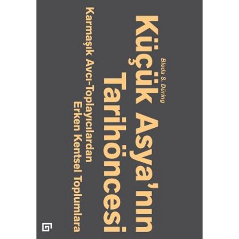 Kucuk Asya''nin Tarihoncesi: Karmasik Avci-Toplayicilardan Erken Kentsel Toplumlara Paperback, Koc University Press