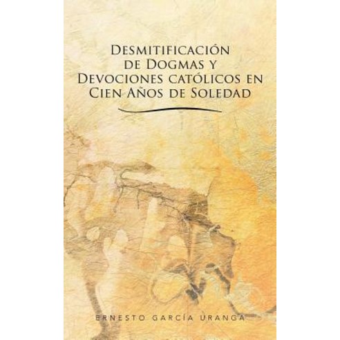 Desmitificacion de Dogmas y Devociones Catolicos En Cien Anos de Soledad Paperback, Palibrio